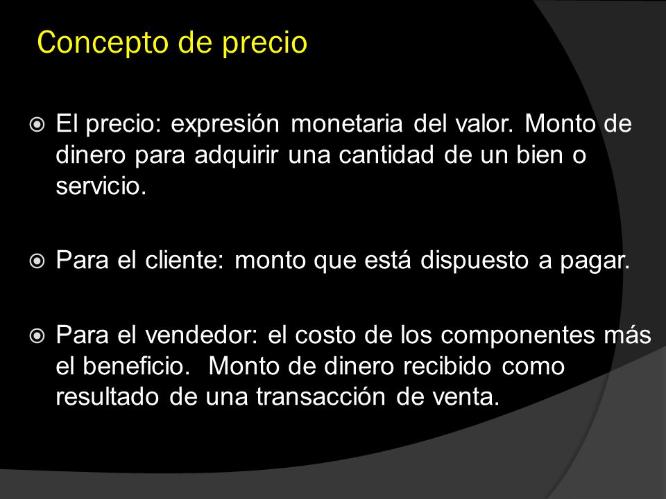 Concepto de precio El precio: expresión monetaria del valor. Monto de dinero para adquirir una cantidad de un bien o servicio.