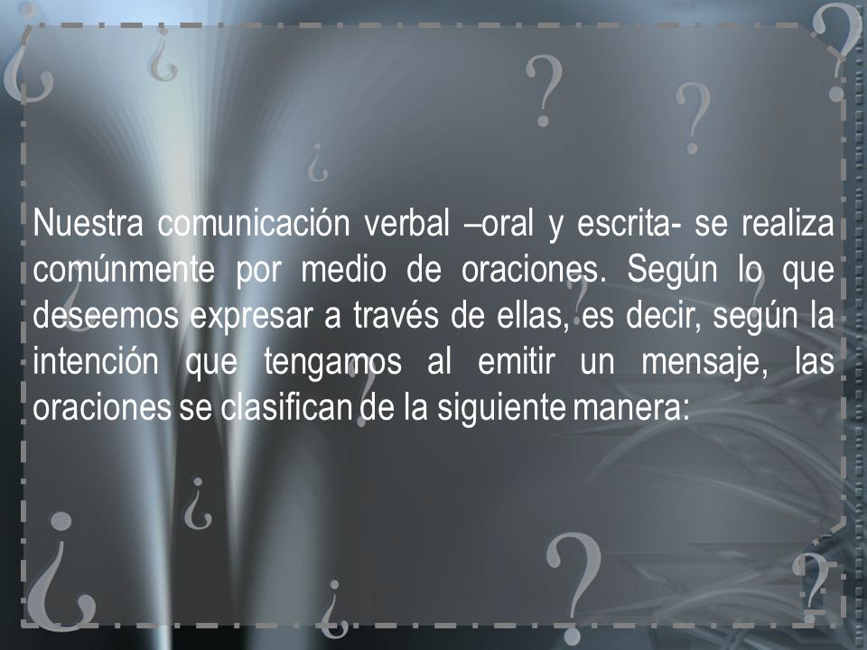 Nuestra comunicación verbal –oral y escrita- se realiza comúnmente por medio de oraciones.