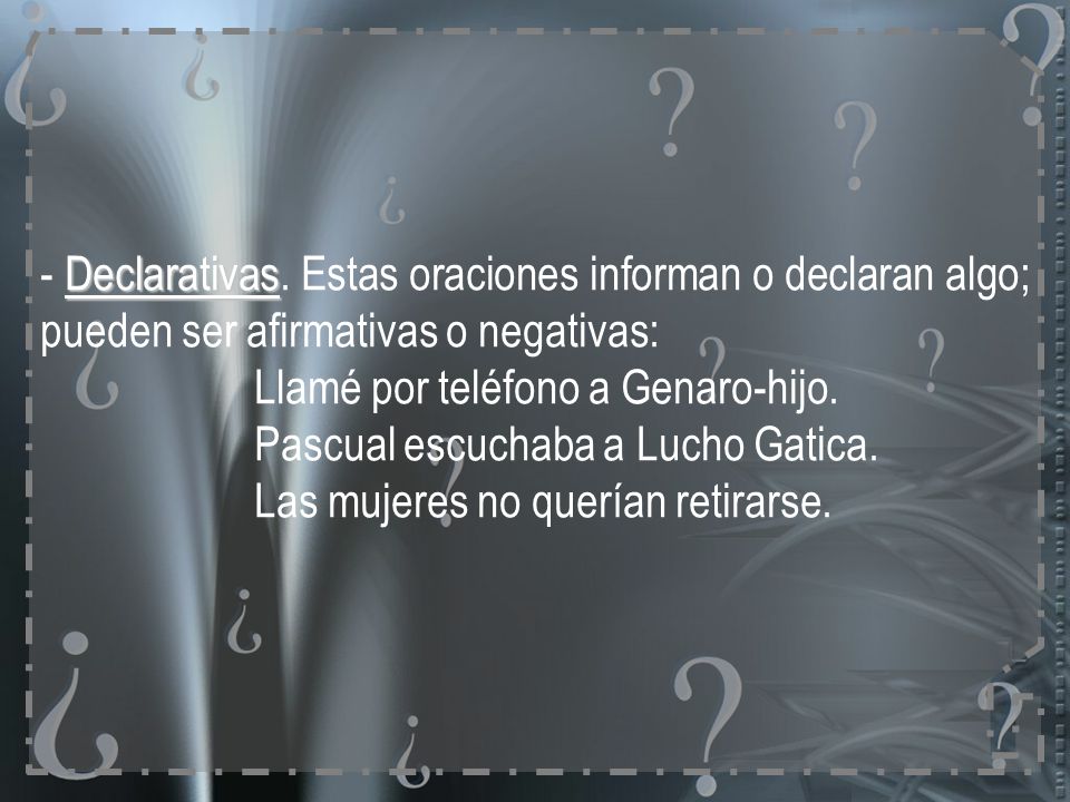 - Declarativas. Estas oraciones informan o declaran algo; pueden ser afirmativas o negativas: