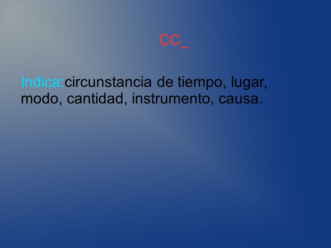 CC_ Indica:circunstancia de tiempo, lugar, modo, cantidad, instrumento, causa...