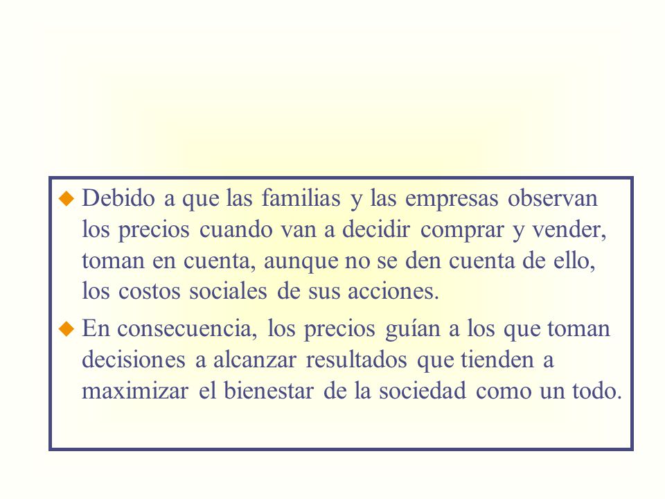 Debido a que las familias y las empresas observan los precios cuando van a decidir comprar y vender, toman en cuenta, aunque no se den cuenta de ello, los costos sociales de sus acciones.