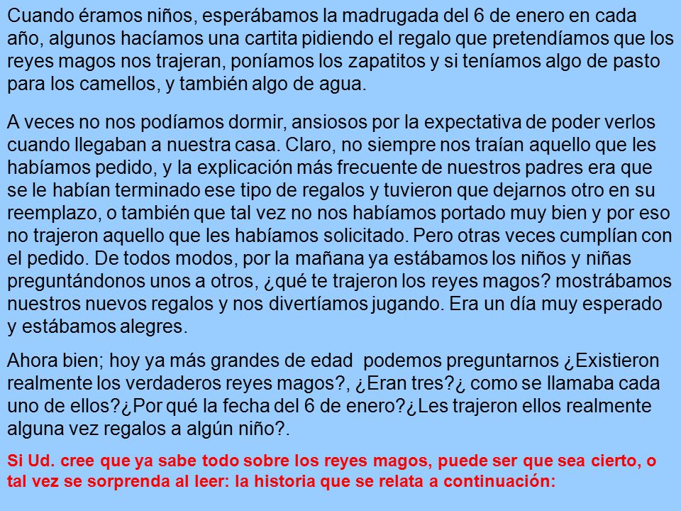 Cuando éramos niños, esperábamos la madrugada del 6 de enero en cada año, algunos hacíamos una cartita pidiendo el regalo que pretendíamos que los reyes magos nos trajeran, poníamos los zapatitos y si teníamos algo de pasto para los camellos, y también algo de agua.