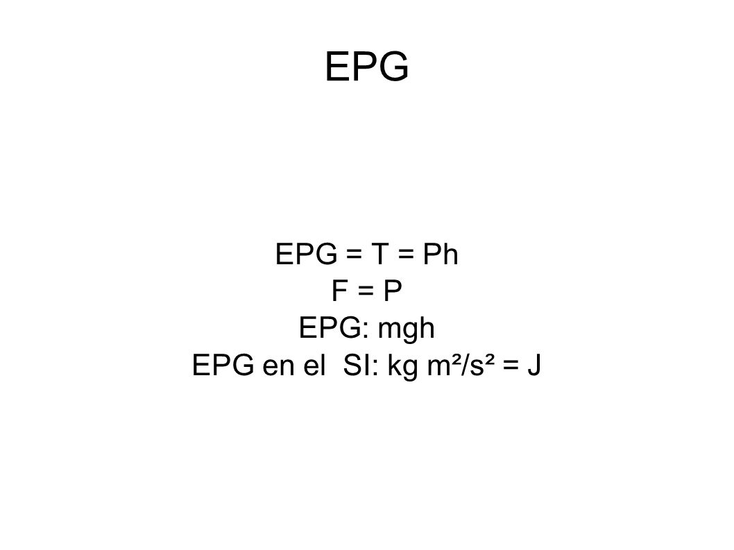 EPG = T = Ph F = P EPG: mgh EPG en el SI: kg m²/s² = J