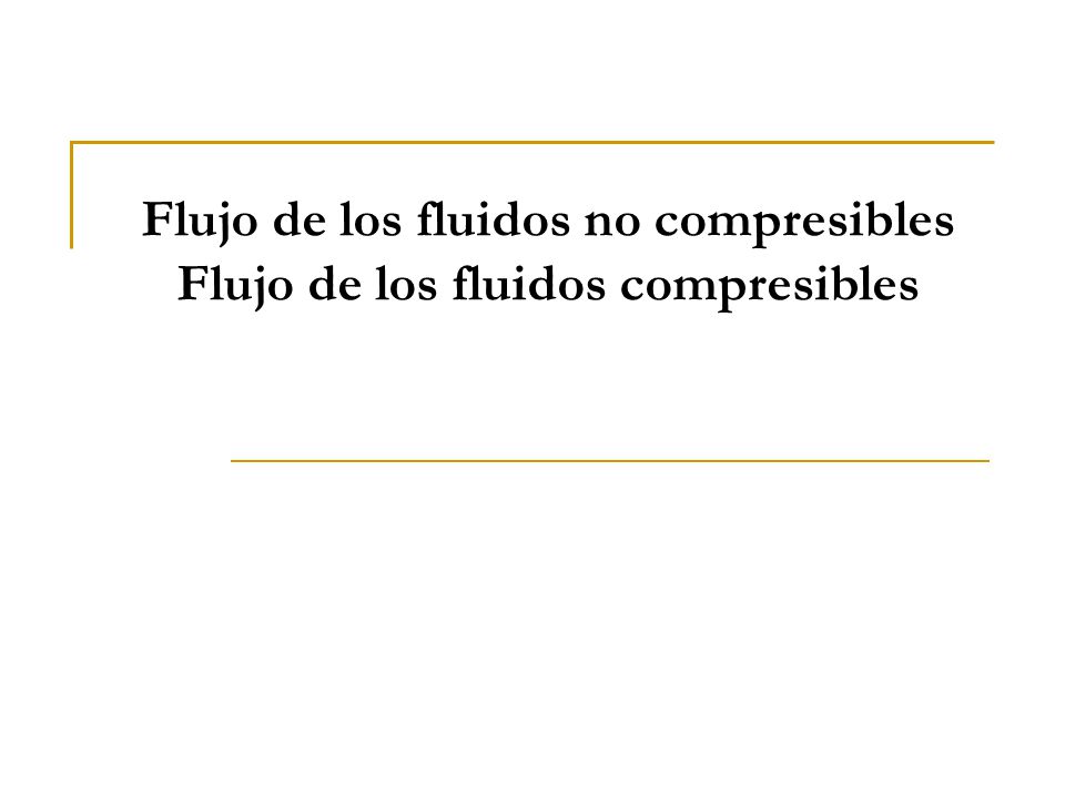 Flujo de los fluidos no compresibles Flujo de los fluidos compresibles