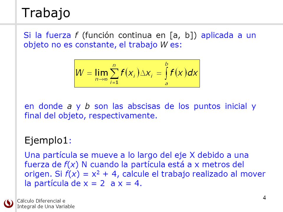 Trabajo Si la fuerza f (función continua en [a, b]) aplicada a un objeto no es constante, el trabajo W es: