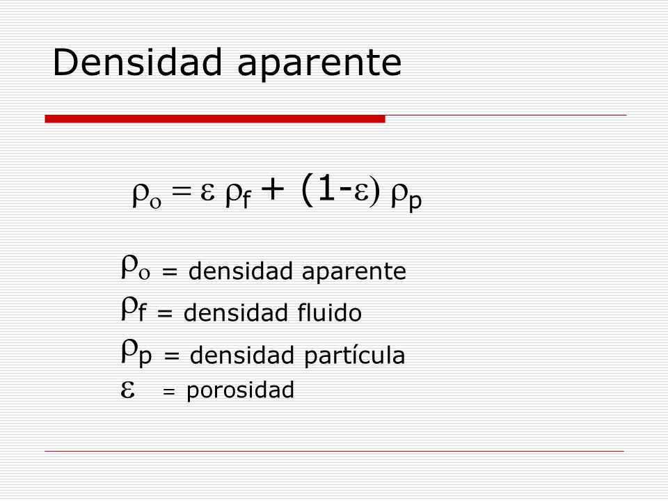 Densidad aparente ro = e rf + (1-e) rp ro = densidad aparente rf = densidad fluido rp = densidad partícula e = porosidad.