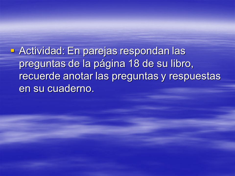 Actividad: En parejas respondan las preguntas de la página 18 de su libro, recuerde anotar las preguntas y respuestas en su cuaderno.