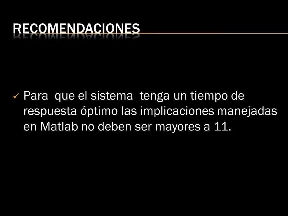 recomendaciones Para que el sistema tenga un tiempo de respuesta óptimo las implicaciones manejadas en Matlab no deben ser mayores a 11.