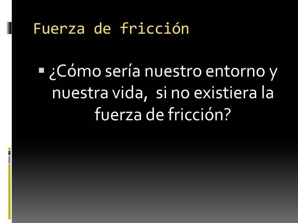 Fuerza de fricción ¿Cómo sería nuestro entorno y nuestra vida, si no existiera la fuerza de fricción