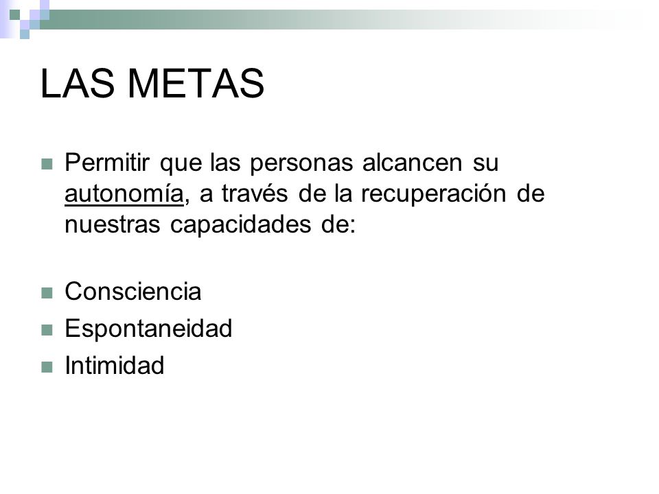 LAS METAS Permitir que las personas alcancen su autonomía, a través de la recuperación de nuestras capacidades de: