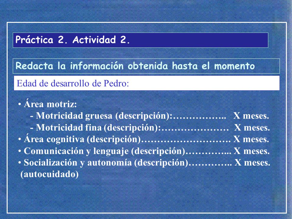 Práctica 2. Actividad 2. Redacta la información obtenida hasta el momento. Edad de desarrollo de Pedro: