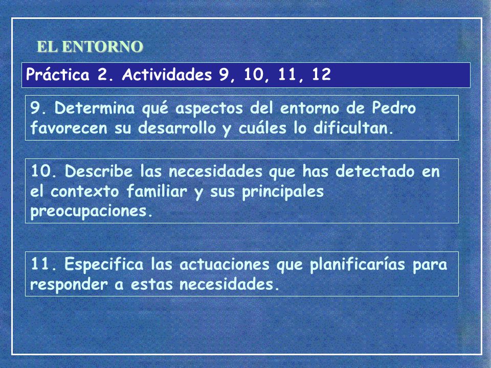EL ENTORNO Práctica 2. Actividades 9, 10, 11, Determina qué aspectos del entorno de Pedro favorecen su desarrollo y cuáles lo dificultan.
