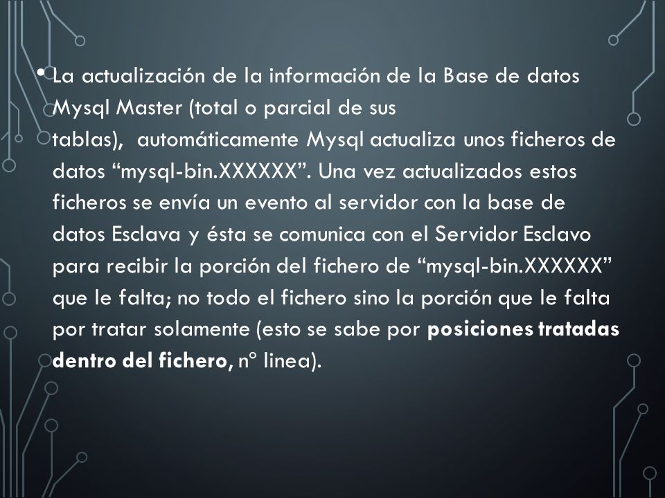 La actualización de la información de la Base de datos Mysql Master (total o parcial de sus tablas), automáticamente Mysql actualiza unos ficheros de datos mysql-bin.XXXXXX .