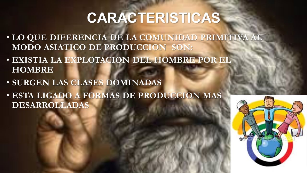 CARACTERISTICAS LO QUE DIFERENCIA DE LA COMUNIDAD PRIMITIVA AL MODO ASIATICO DE PRODUCCION SON: EXISTIA LA EXPLOTACION DEL HOMBRE POR EL HOMBRE.