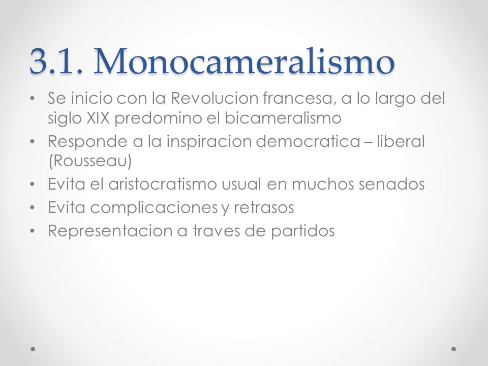 3.1. Monocameralismo Se inicio con la Revolucion francesa, a lo largo del siglo XIX predomino el bicameralismo.