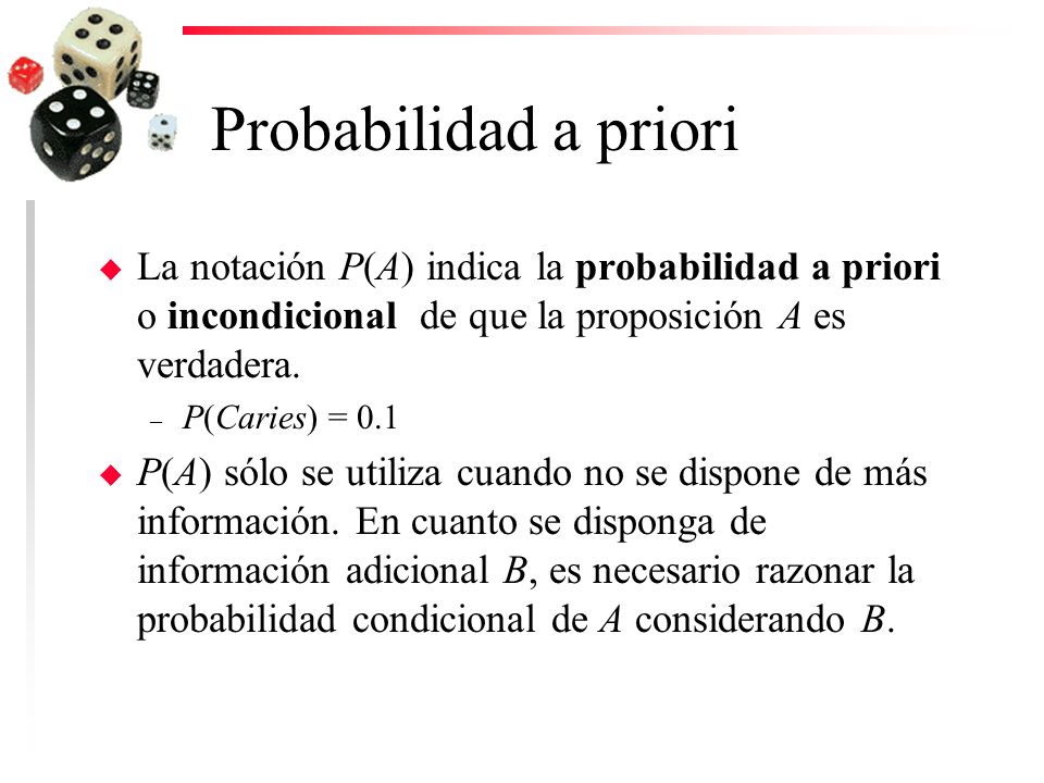 Probabilidad a priori La notación P(A) indica la probabilidad a priori o incondicional de que la proposición A es verdadera.