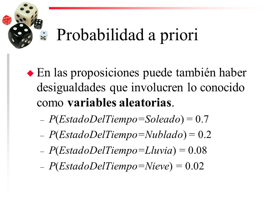 Probabilidad a priori En las proposiciones puede también haber desigualdades que involucren lo conocido como variables aleatorias.