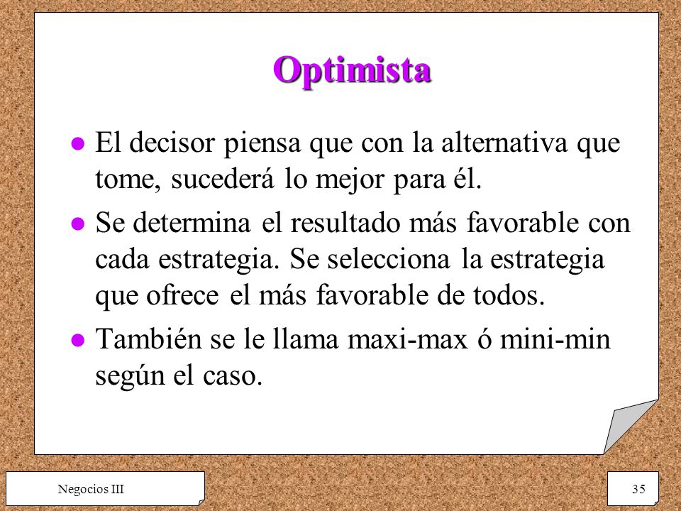 Optimista El decisor piensa que con la alternativa que tome, sucederá lo mejor para él.