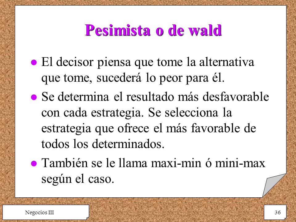 Pesimista o de wald El decisor piensa que tome la alternativa que tome, sucederá lo peor para él.