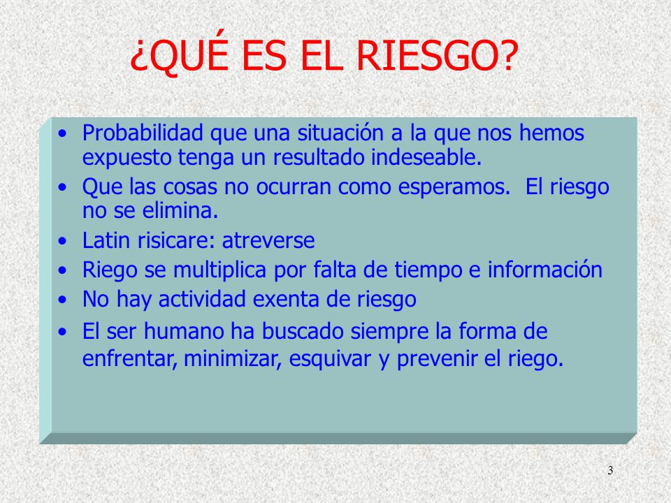 ¿QUÉ ES EL RIESGO Probabilidad que una situación a la que nos hemos expuesto tenga un resultado indeseable.