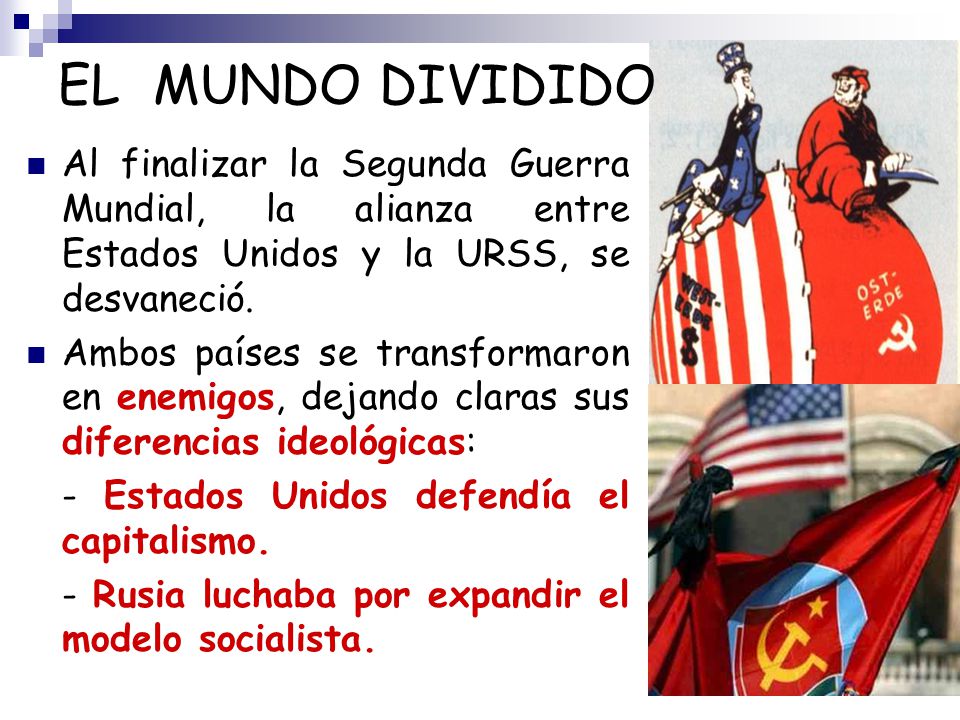 EL MUNDO DIVIDIDO Al finalizar la Segunda Guerra Mundial, la alianza entre Estados Unidos y la URSS, se desvaneció.
