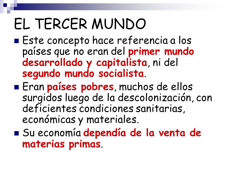 EL TERCER MUNDO Este concepto hace referencia a los países que no eran del primer mundo desarrollado y capitalista, ni del segundo mundo socialista.