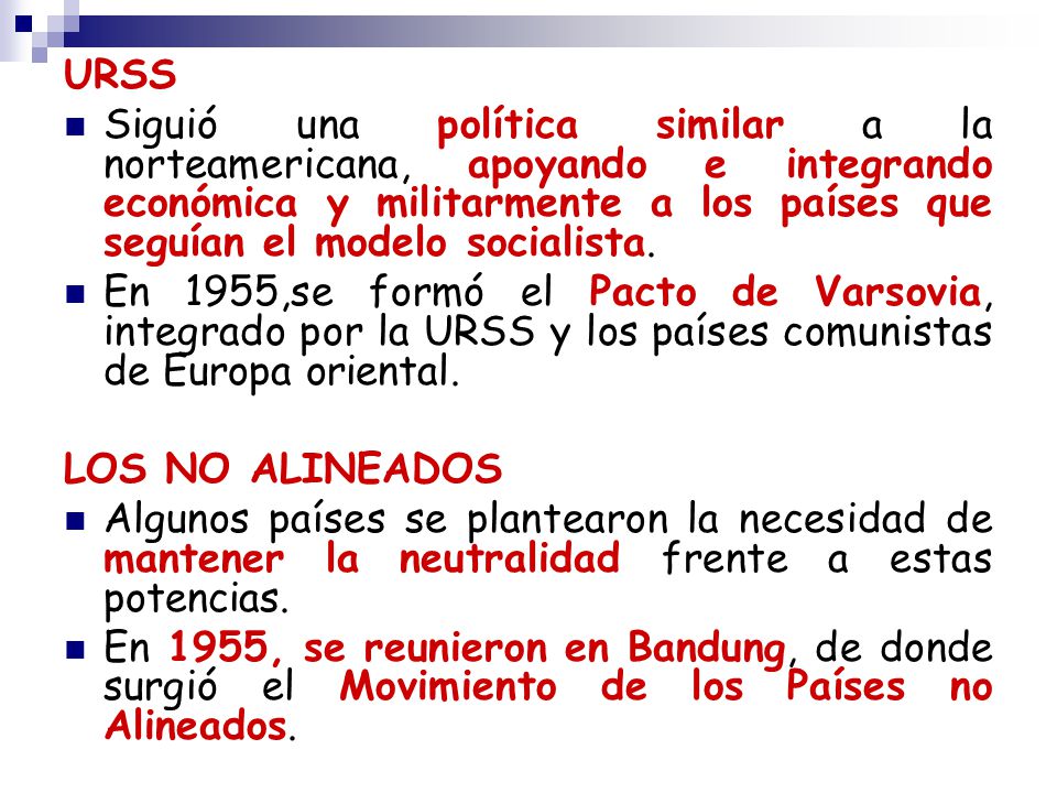 URSS Siguió una política similar a la norteamericana, apoyando e integrando económica y militarmente a los países que seguían el modelo socialista.