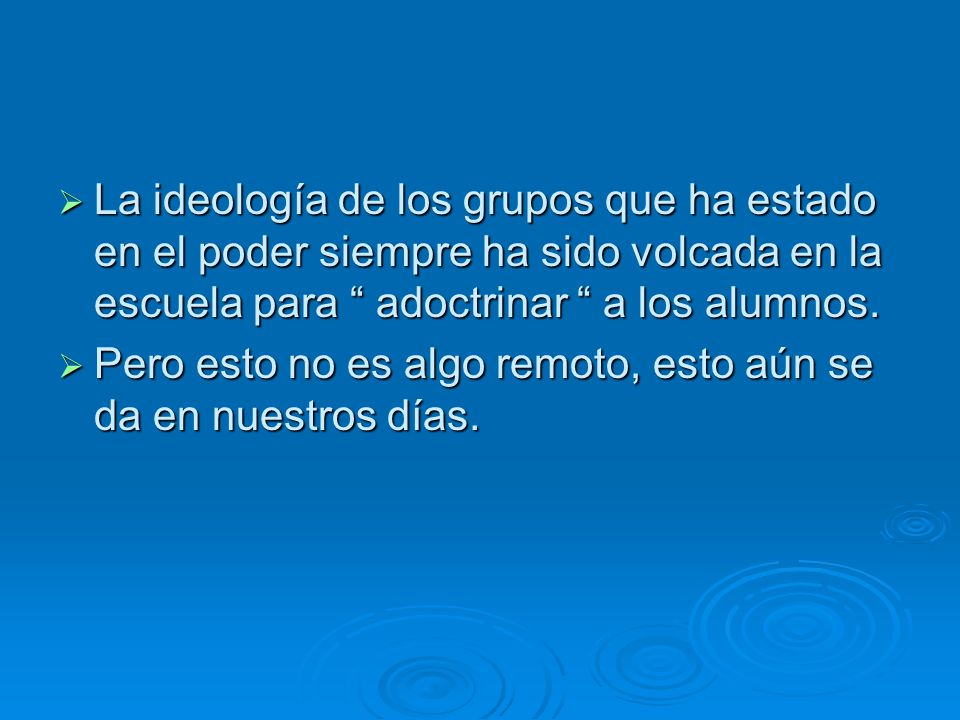 La ideología de los grupos que ha estado en el poder siempre ha sido volcada en la escuela para adoctrinar a los alumnos.