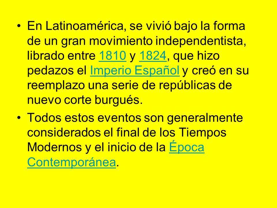 En Latinoamérica, se vivió bajo la forma de un gran movimiento independentista, librado entre 1810 y 1824, que hizo pedazos el Imperio Español y creó en su reemplazo una serie de repúblicas de nuevo corte burgués.