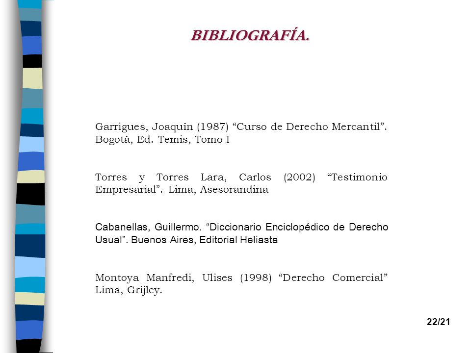 BIBLIOGRAFÍA. Garrigues, Joaquín (1987) Curso de Derecho Mercantil . Bogotá, Ed. Temis, Tomo I.