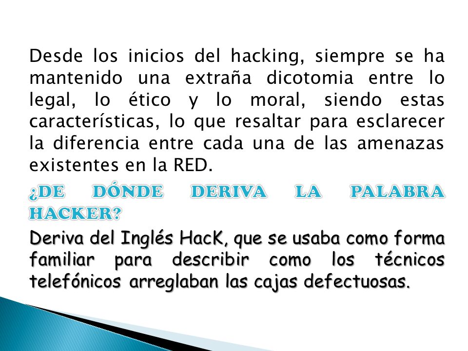 Desde los inicios del hacking, siempre se ha mantenido una extraña dicotomia entre lo legal, lo ético y lo moral, siendo estas características, lo que resaltar para esclarecer la diferencia entre cada una de las amenazas existentes en la RED.