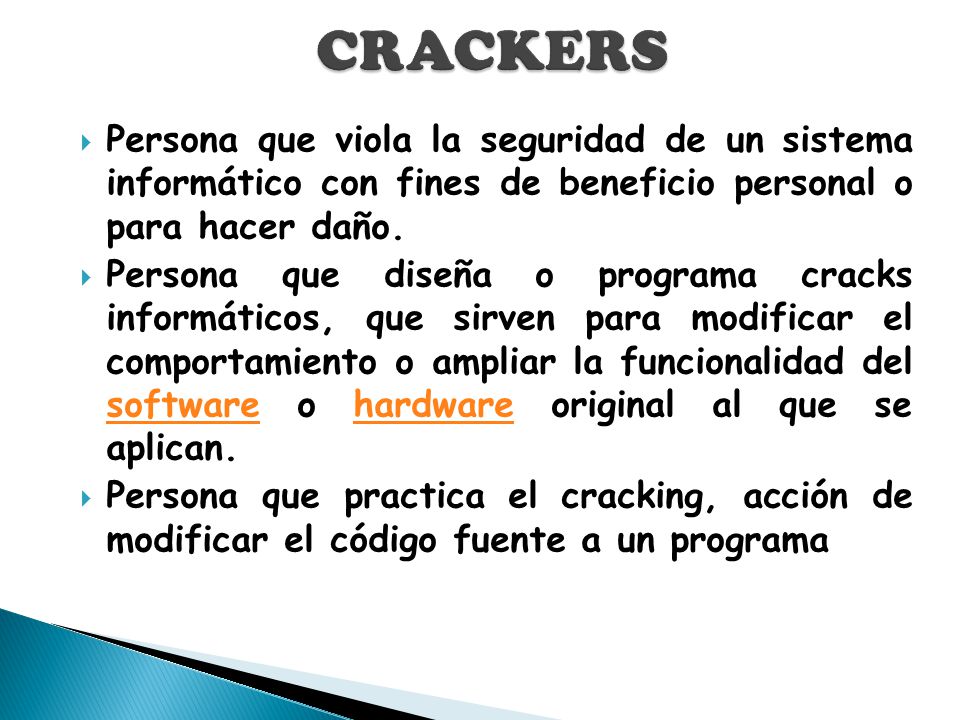 CRACKERS Persona que viola la seguridad de un sistema informático con fines de beneficio personal o para hacer daño.