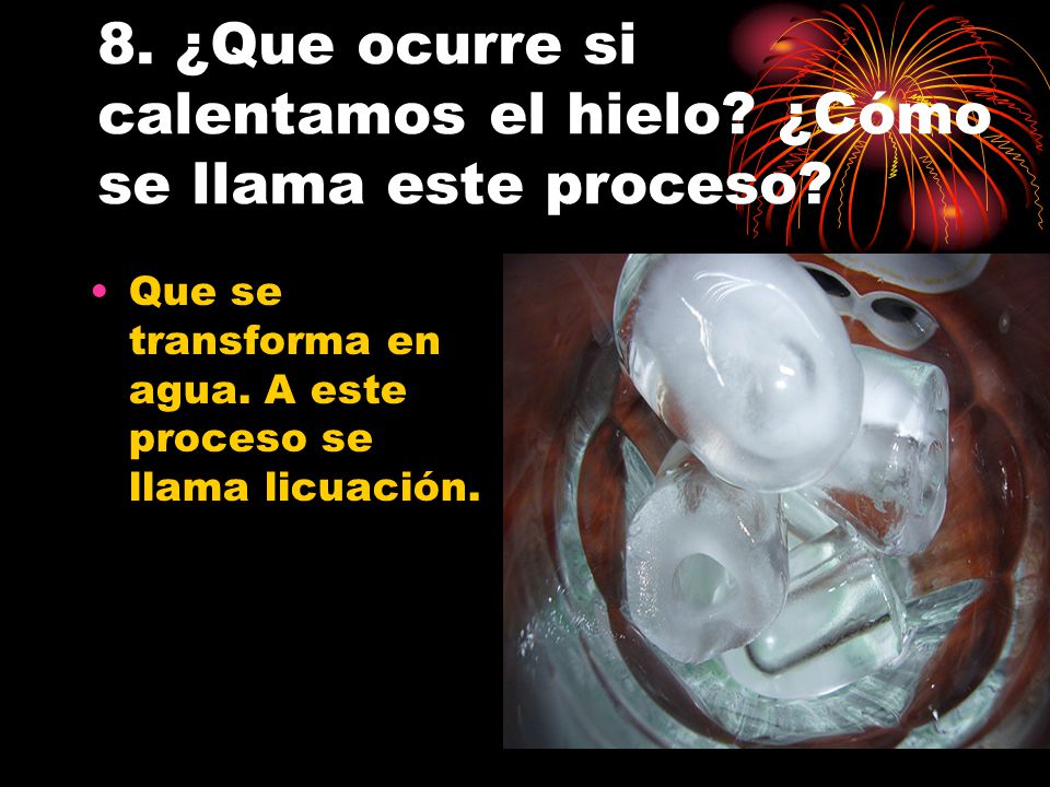 8. ¿Que ocurre si calentamos el hielo ¿Cómo se llama este proceso