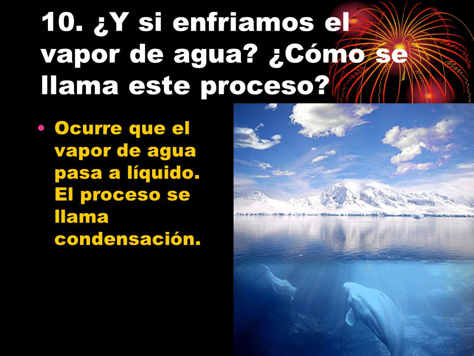 10. ¿Y si enfriamos el vapor de agua ¿Cómo se llama este proceso