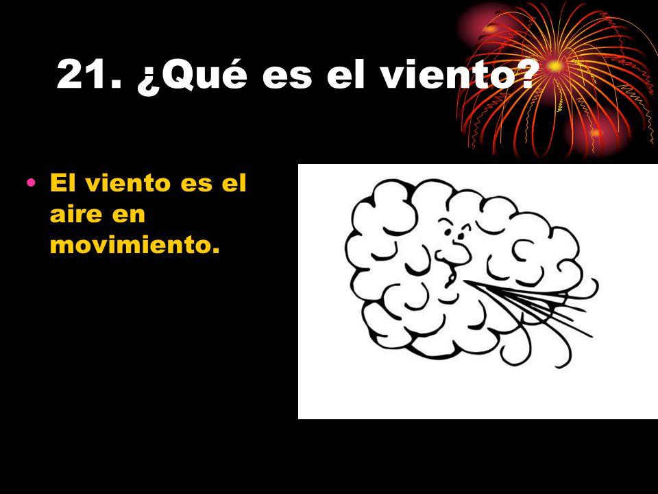 21. ¿Qué es el viento El viento es el aire en movimiento.