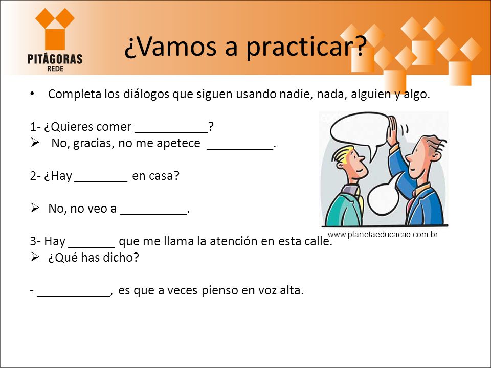 ¿Vamos a practicar Completa los diálogos que siguen usando nadie, nada, alguien y algo. 1- ¿Quieres comer ___________