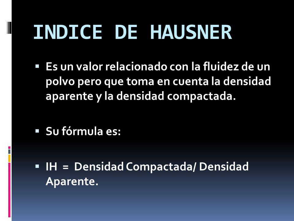 INDICE DE HAUSNER Es un valor relacionado con la fluidez de un polvo pero que toma en cuenta la densidad aparente y la densidad compactada.