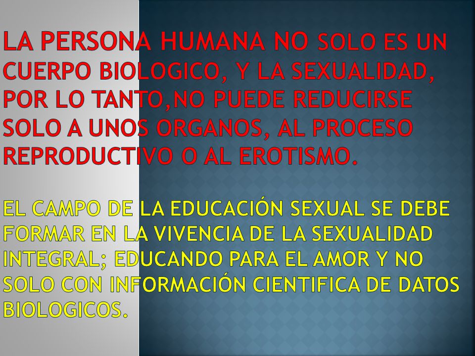 LA PERSONA HUMANA NO SOLO ES UN CUERPO BIOLOGICO, Y LA SEXUALIDAD, POR LO TANTO,NO PUEDE REDUCIRSE SOLO A UNOS ORGANOS, AL PROCESO REPRODUCTIVO O AL EROTISMO.