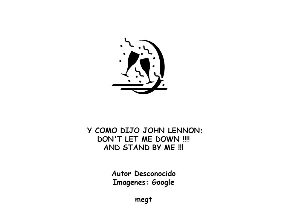Y COMO DIJO JOHN LENNON: DON T LET ME DOWN !!!!