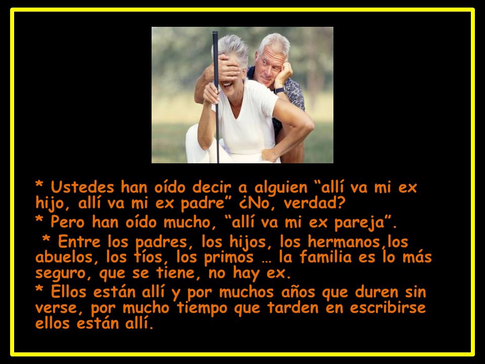 * Ustedes han oído decir a alguien allí va mi ex hijo, allí va mi ex padre ¿No, verdad