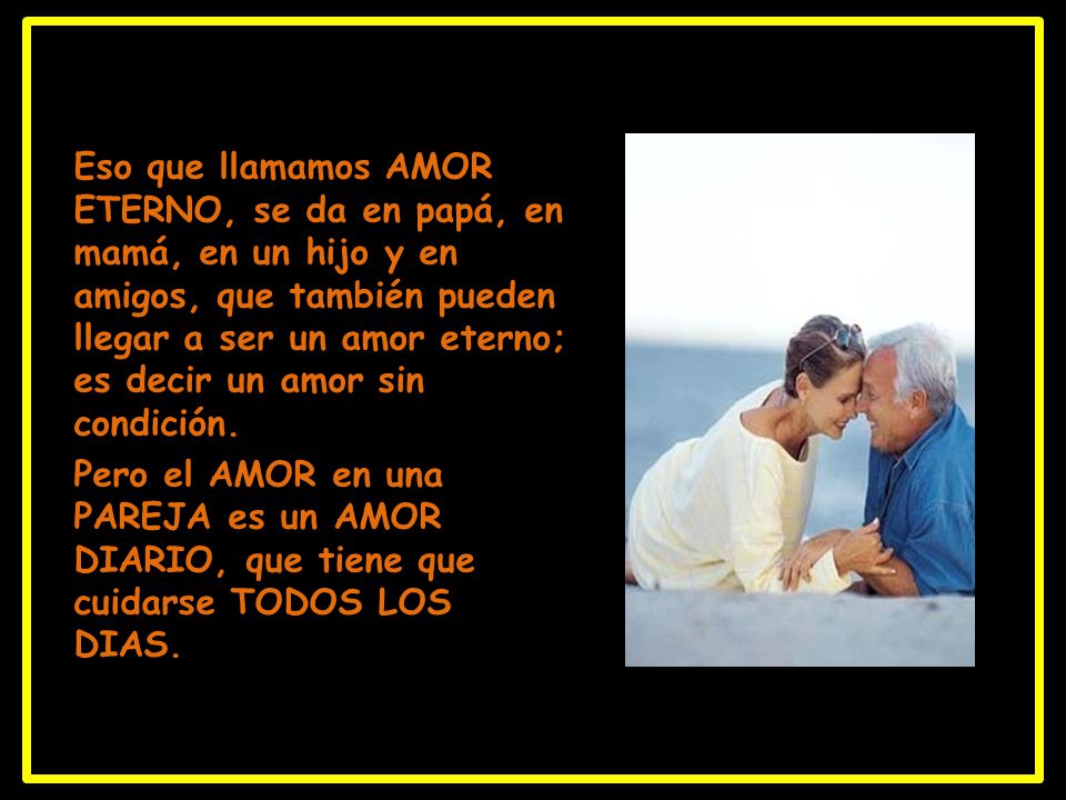 Eso que llamamos AMOR ETERNO, se da en papá, en mamá, en un hijo y en amigos, que también pueden llegar a ser un amor eterno; es decir un amor sin condición.
