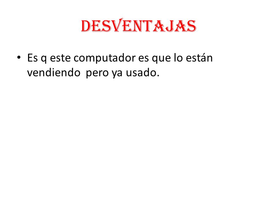 desventajas Es q este computador es que lo están vendiendo pero ya usado.