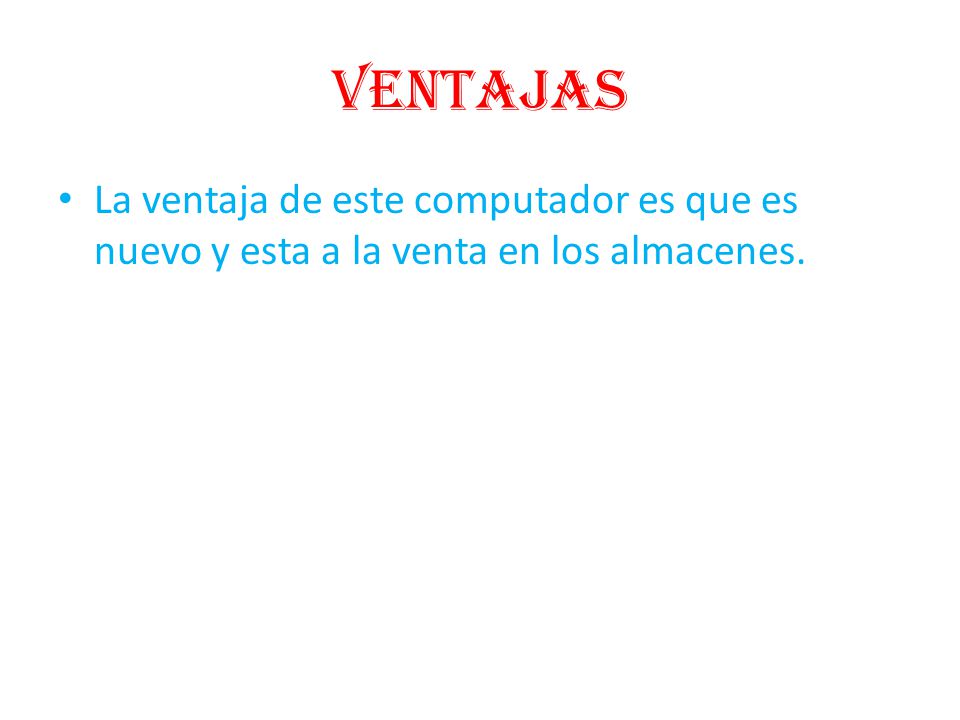 ventajas La ventaja de este computador es que es nuevo y esta a la venta en los almacenes.