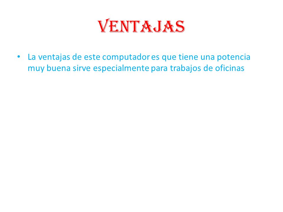 ventajas La ventajas de este computador es que tiene una potencia muy buena sirve especialmente para trabajos de oficinas.