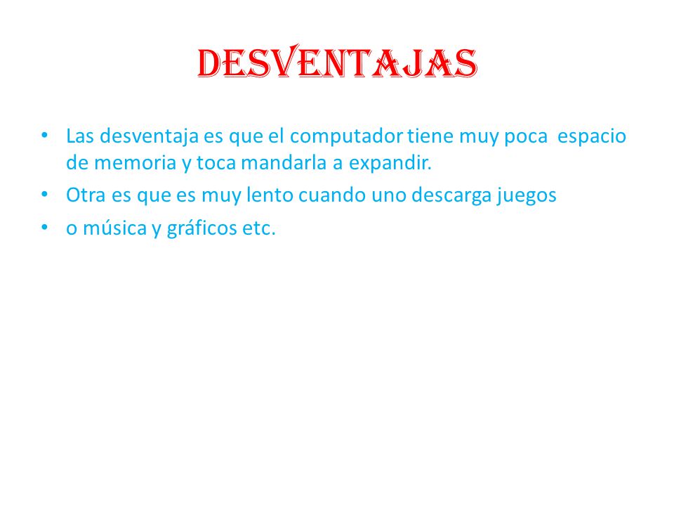 desventajas Las desventaja es que el computador tiene muy poca espacio de memoria y toca mandarla a expandir.