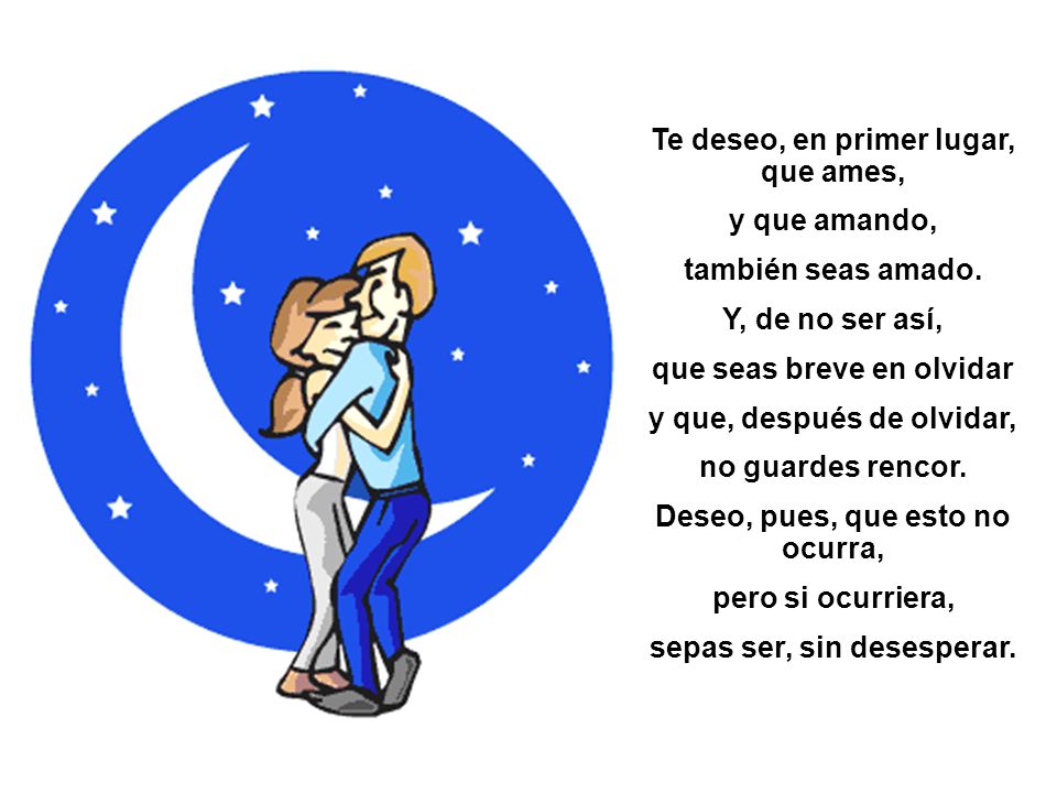 Te deseo, en primer lugar, que ames, y que amando, también seas amado.
