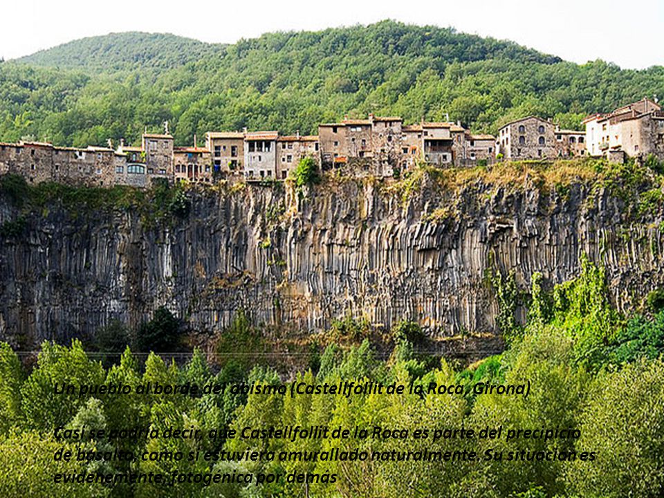 Un pueblo al borde del abismo (Castellfollit de la Roca, Girona) Casi se podría decir, que Castellfollit de la Roca es parte del precipicio de basalto, como si estuviera amurallado naturalmente.