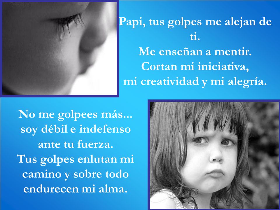Papi, tus golpes me alejan de ti. Me enseñan a mentir.