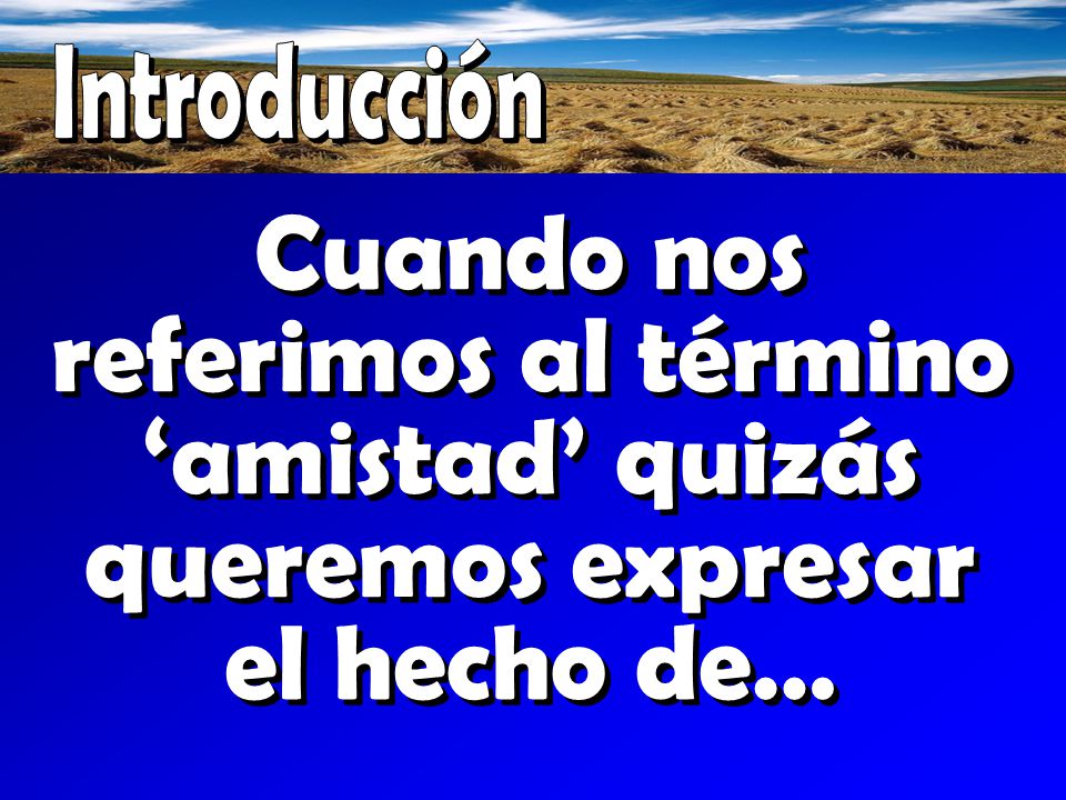 Introducción Cuando nos referimos al término ‘amistad’ quizás queremos expresar el hecho de…