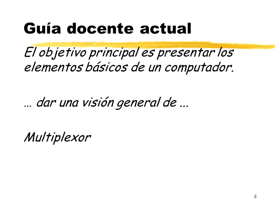 Guía docente actual El objetivo principal es presentar los elementos básicos de un computador. … dar una visión general de ...